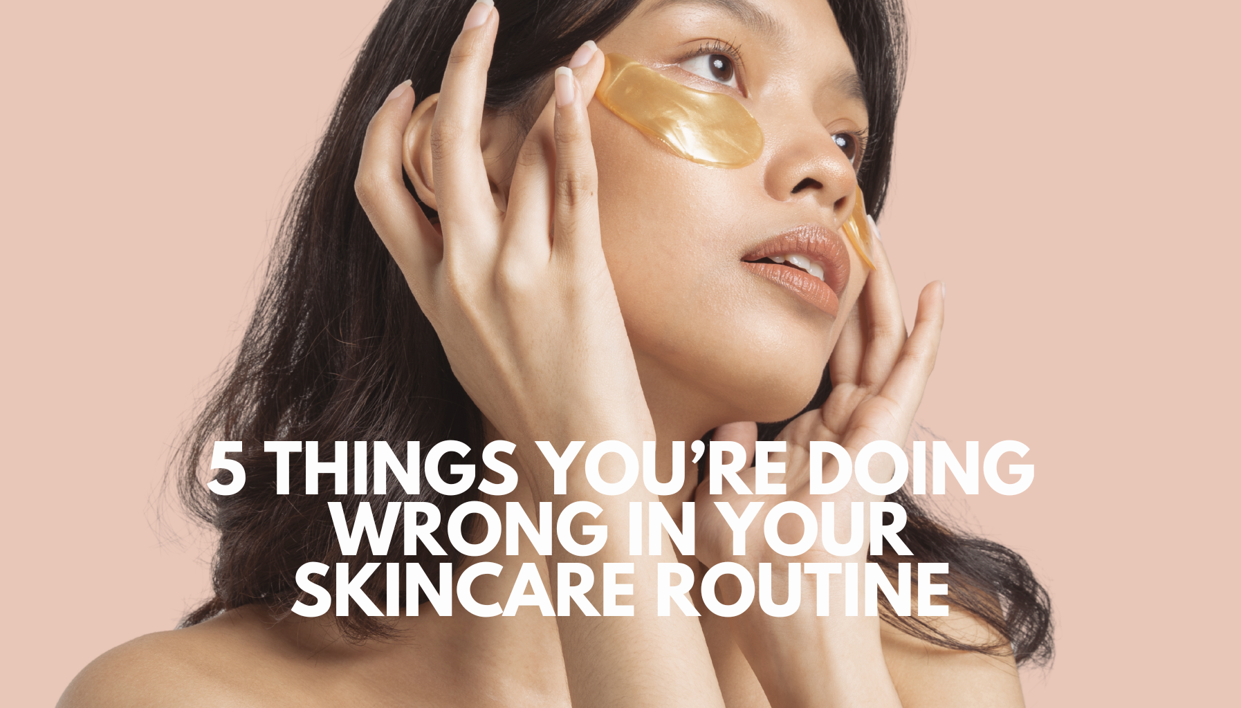 5 Things You’re Doing Wrong in Your Skincare Routine